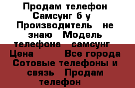 Продам телефон Самсунг б/у › Производитель ­ не знаю › Модель телефона ­ самсунг › Цена ­ 800 - Все города Сотовые телефоны и связь » Продам телефон   